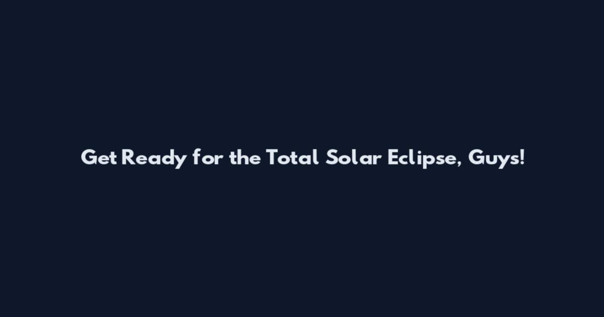 Get Ready for the Total Solar Eclipse, Guys!