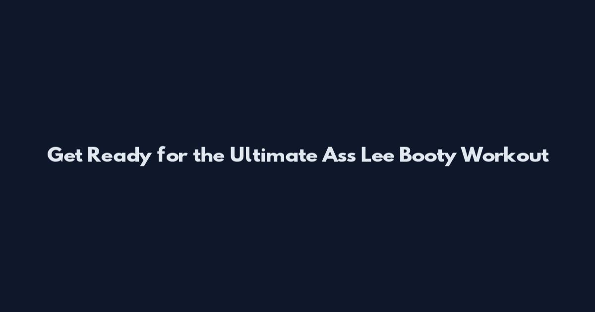 Get Ready for the Ultimate Ass Lee Booty Workout