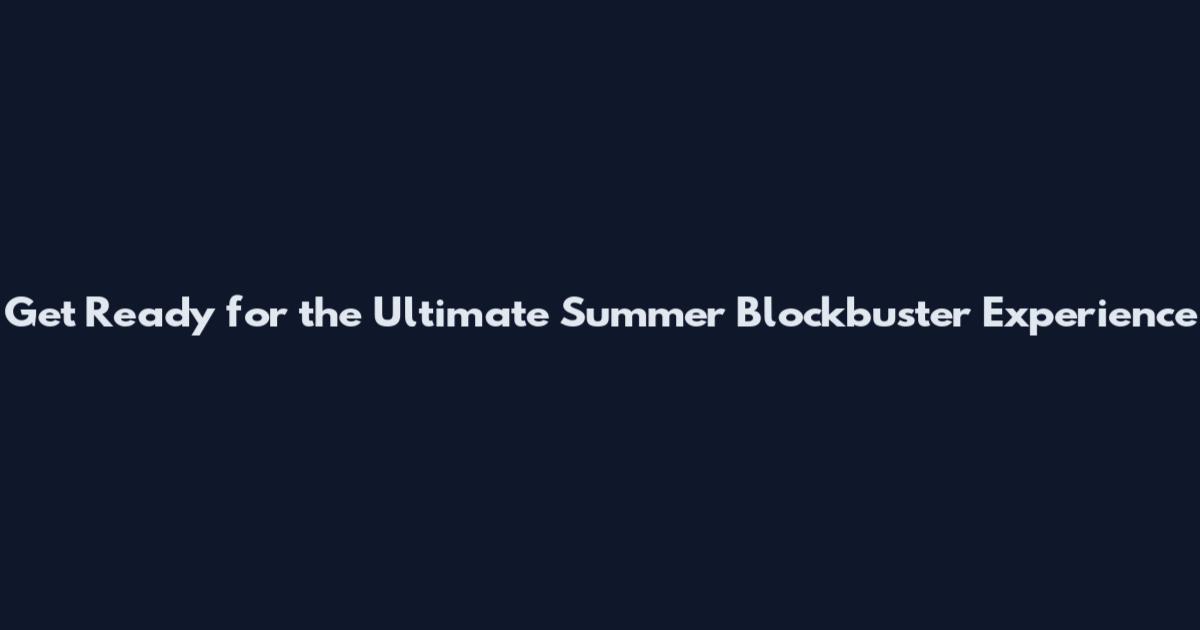 Get Ready for the Ultimate Summer Blockbuster Experience