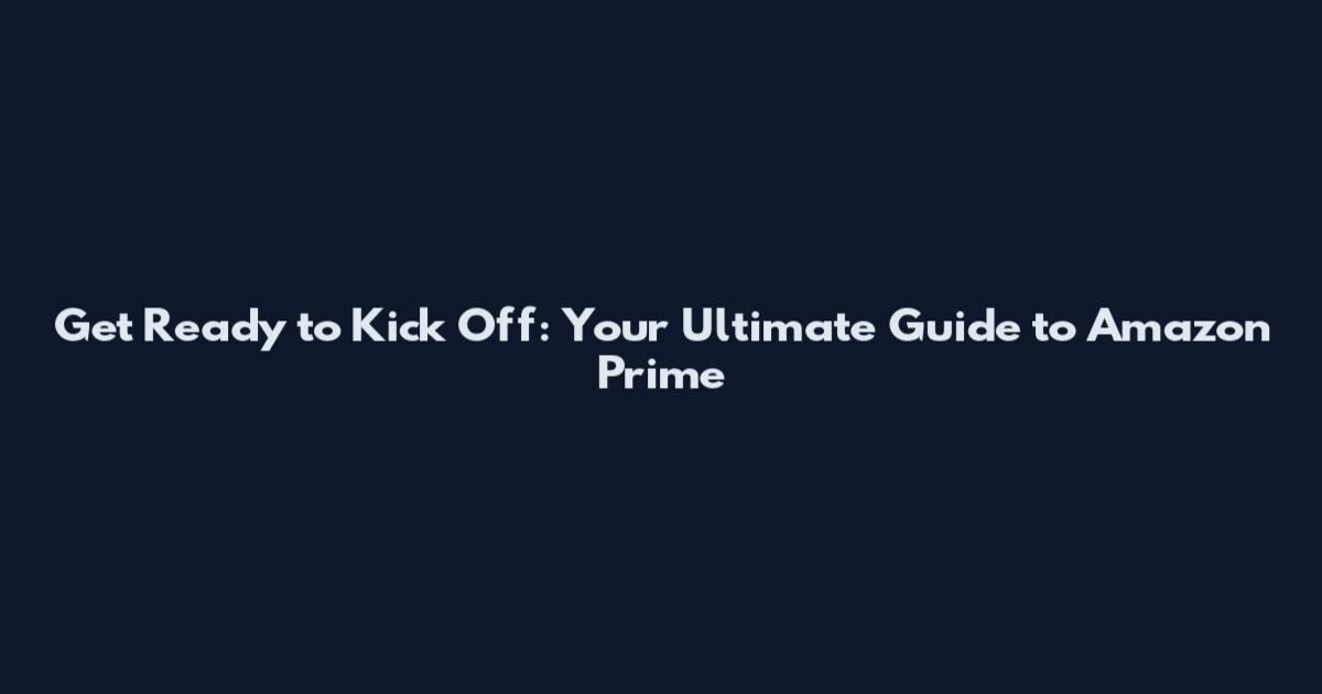 Get Ready to Kick Off: Your Ultimate Guide to Amazon Prime