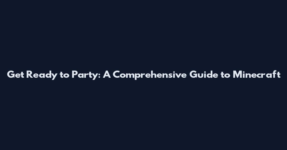 Get Ready to Party: A Comprehensive Guide to Minecraft