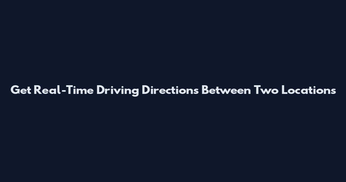 Get Real-Time Driving Directions Between Two Locations