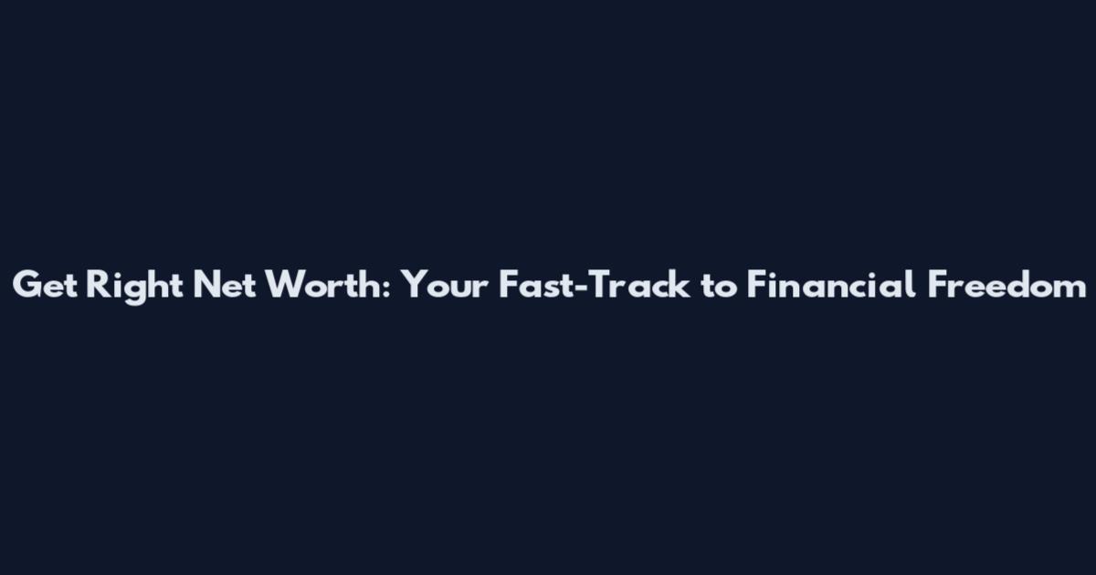 Get Right Net Worth: Your Fast-Track to Financial Freedom