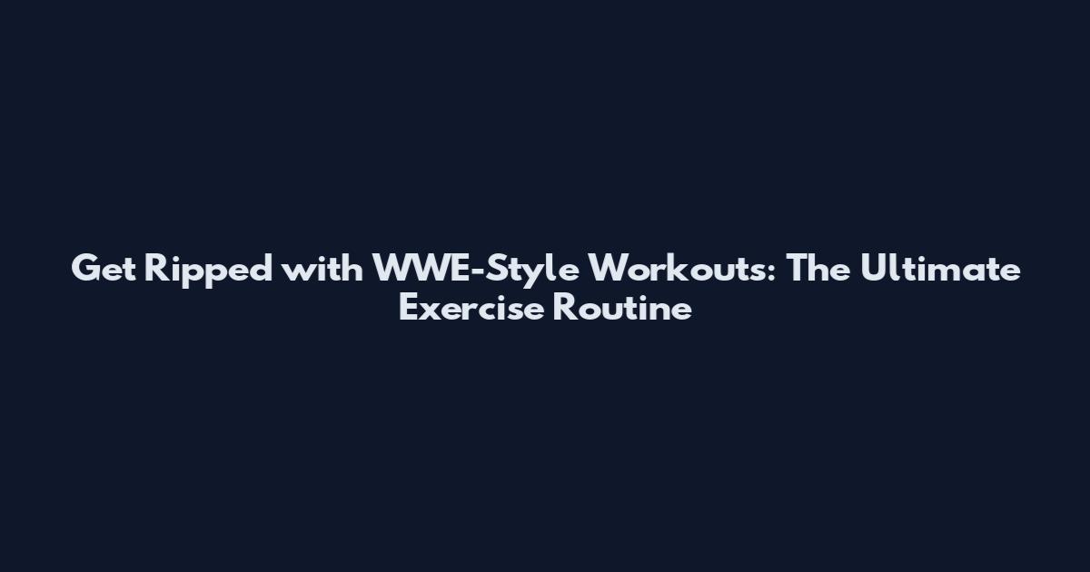 Get Ripped with WWE-Style Workouts: The Ultimate Exercise Routine