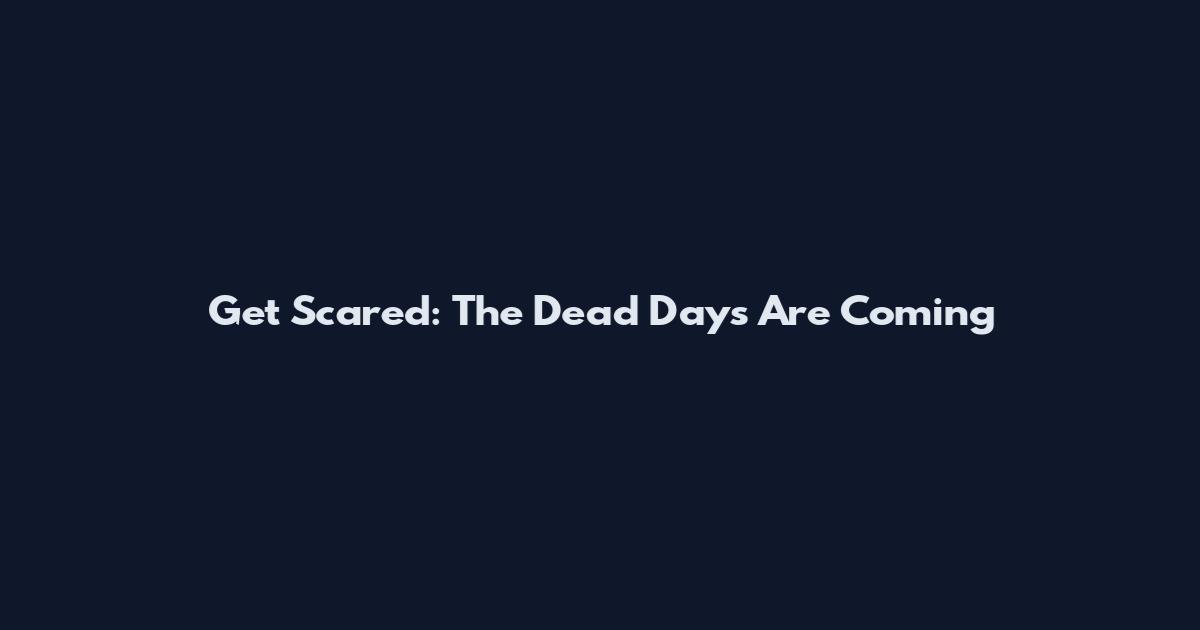 Get Scared: The Dead Days Are Coming