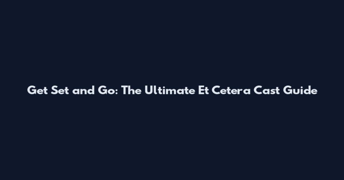 Get Set and Go: The Ultimate Et Cetera Cast Guide