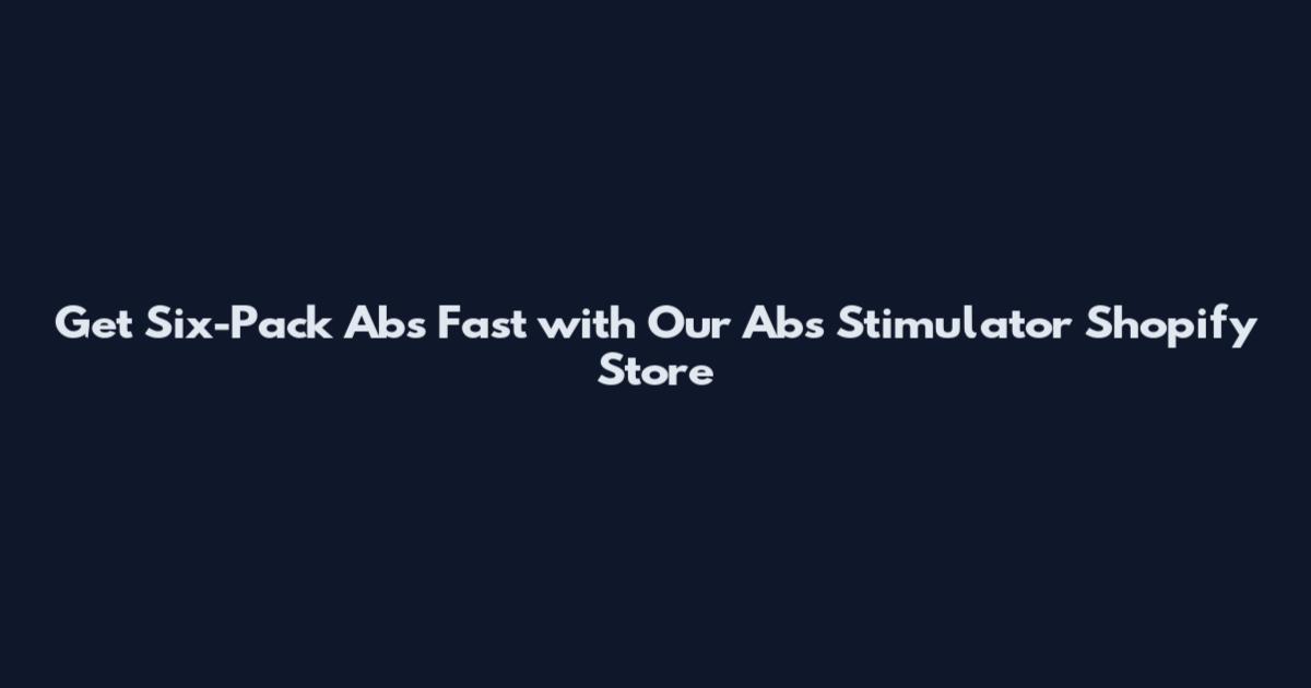 Get Six-Pack Abs Fast with Our Abs Stimulator Shopify Store