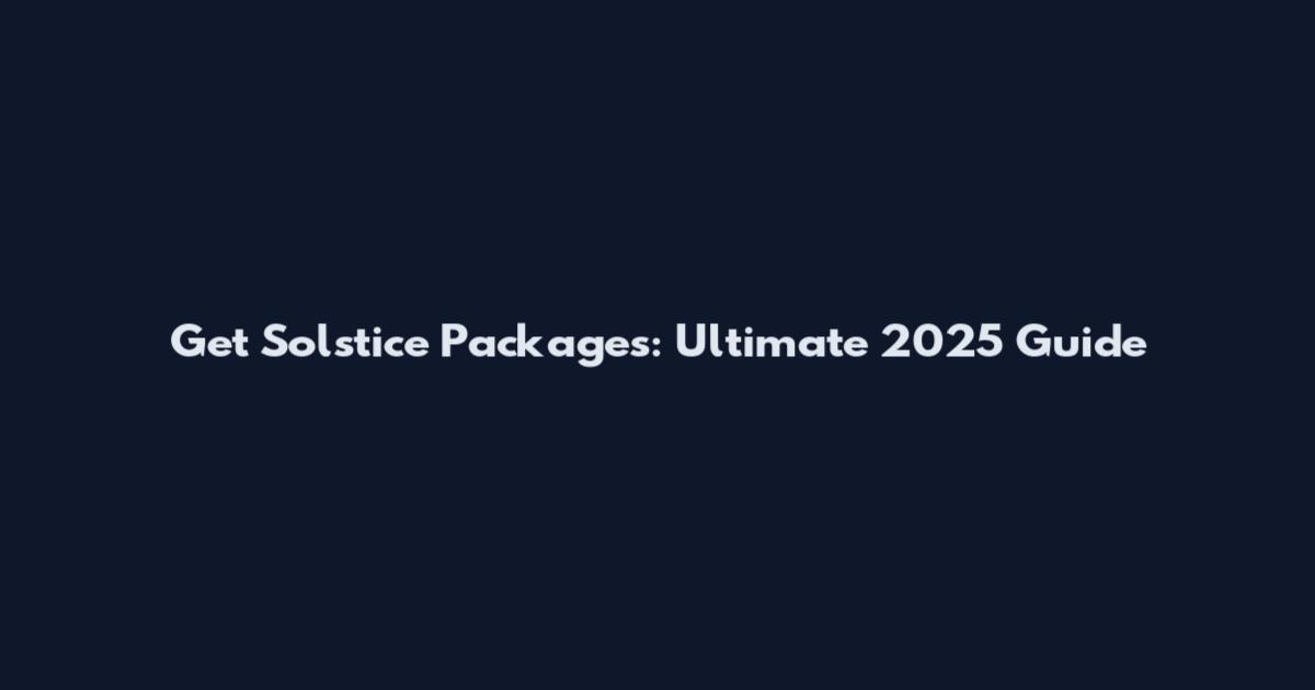 Get Solstice Packages: Ultimate 2025 Guide
