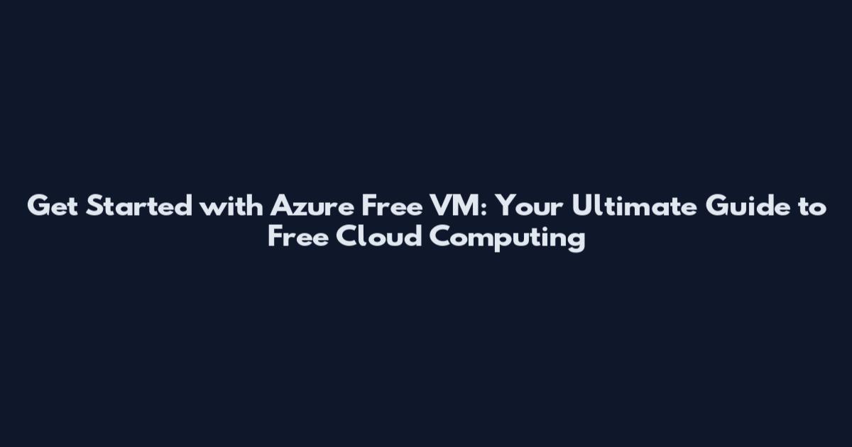 Get Started with Azure Free VM: Your Ultimate Guide to Free Cloud Computing