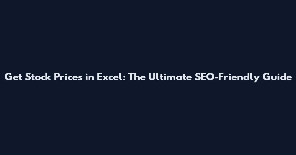 Get Stock Prices in Excel: The Ultimate SEO-Friendly Guide