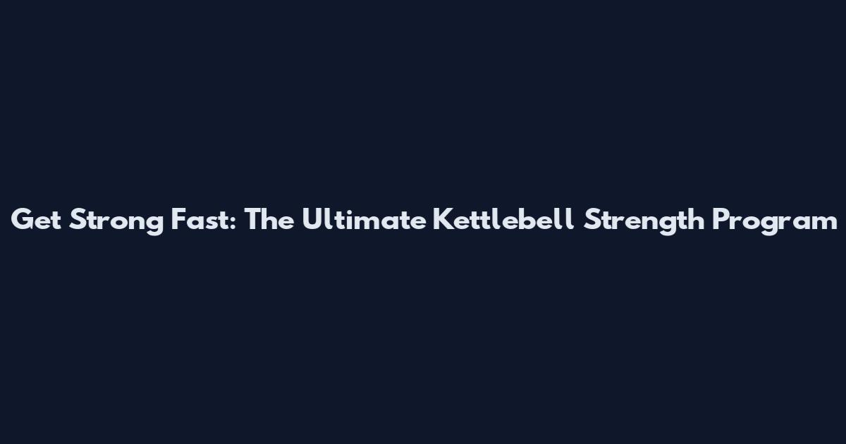 Get Strong Fast: The Ultimate Kettlebell Strength Program