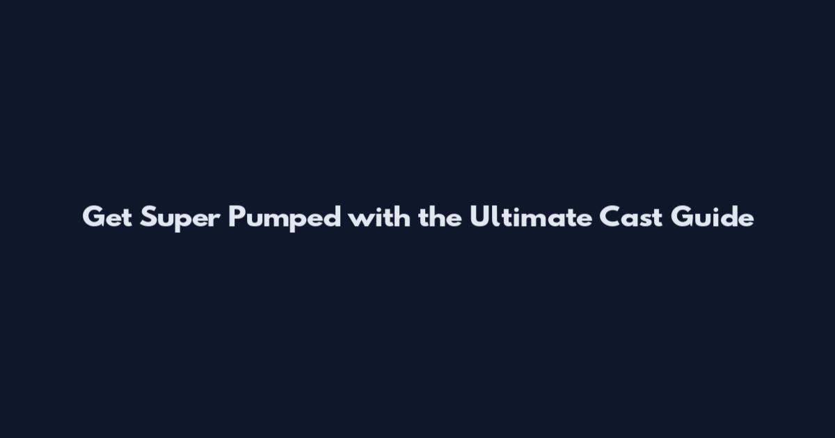 Get Super Pumped with the Ultimate Cast Guide