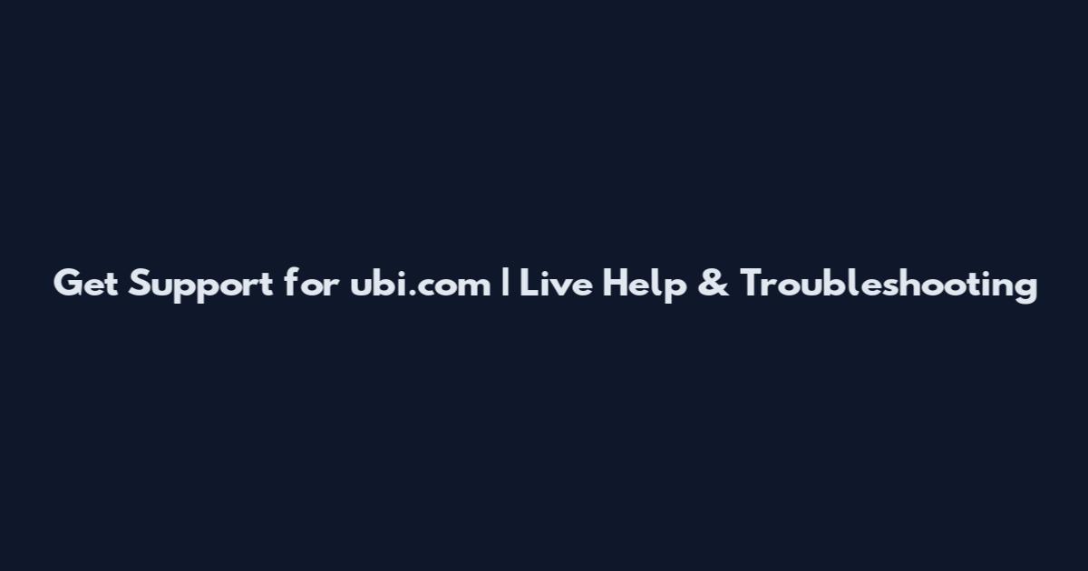 Get Support for ubi.com | Live Help & Troubleshooting