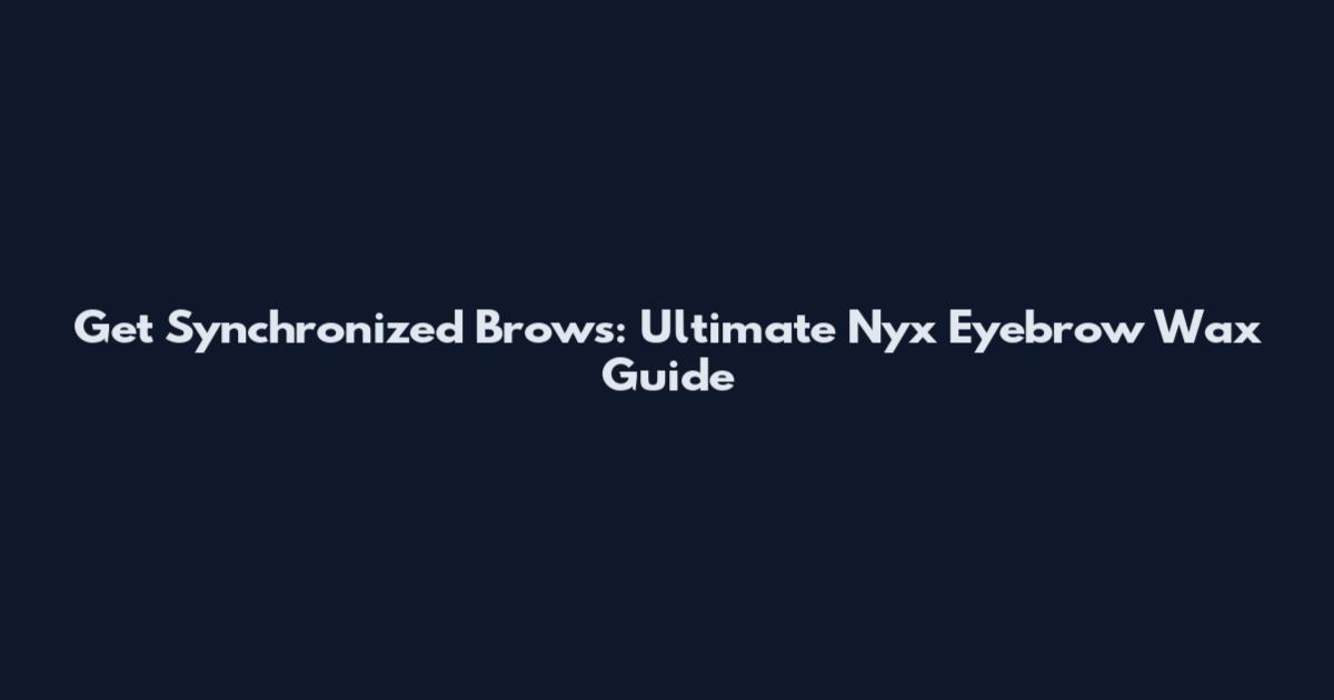 Get Synchronized Brows: Ultimate Nyx Eyebrow Wax Guide