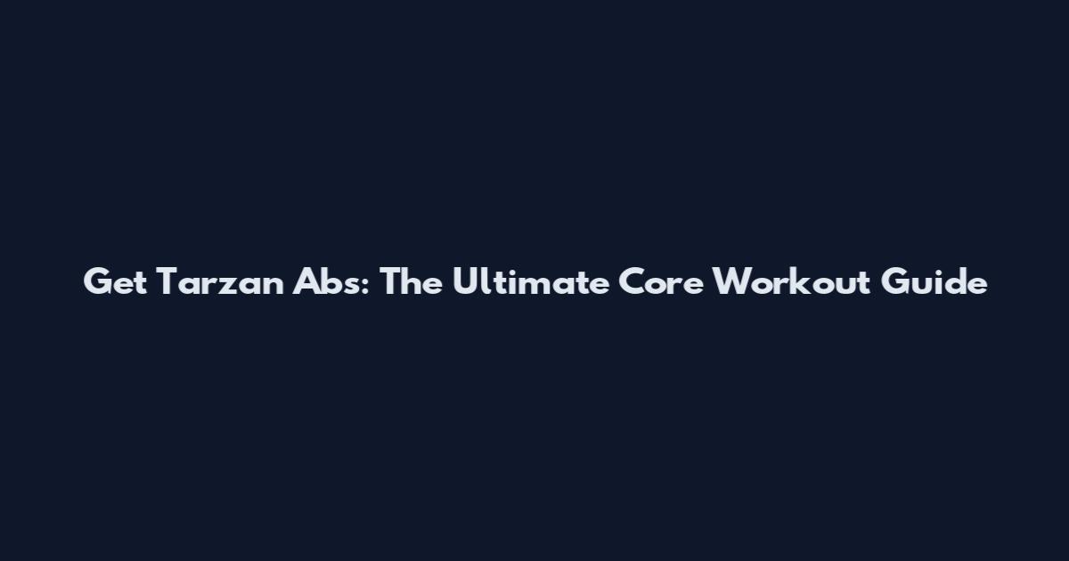 Get Tarzan Abs: The Ultimate Core Workout Guide