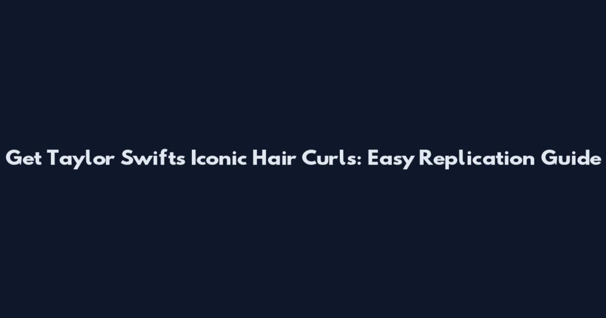 Get Taylor Swift's Iconic Hair Curls: Easy Replication Guide