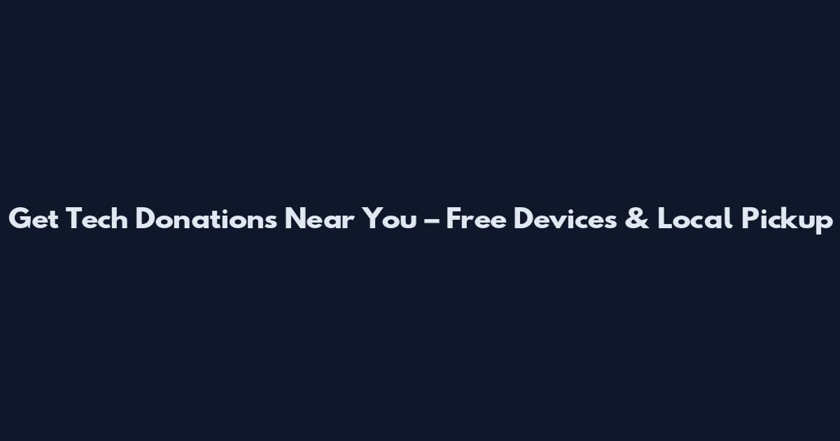 Get Tech Donations Near You – Free Devices & Local Pickup