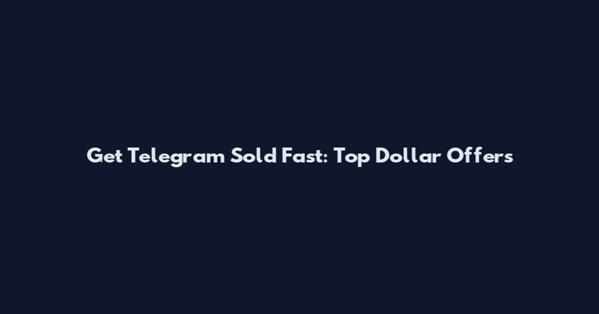 Get Telegram Sold Fast: Top Dollar Offers