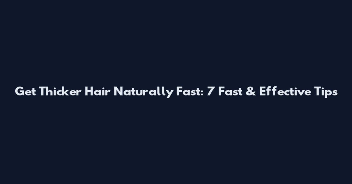 Get Thicker Hair Naturally Fast: 7 Fast & Effective Tips