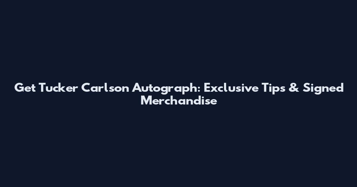 Get Tucker Carlson Autograph: Exclusive Tips & Signed Merchandise