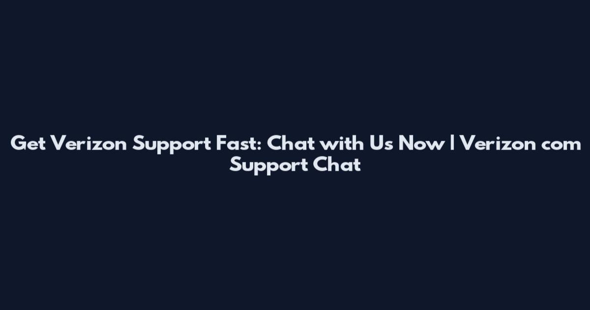 Get Verizon Support Fast: Chat with Us Now | Verizon com Support Chat