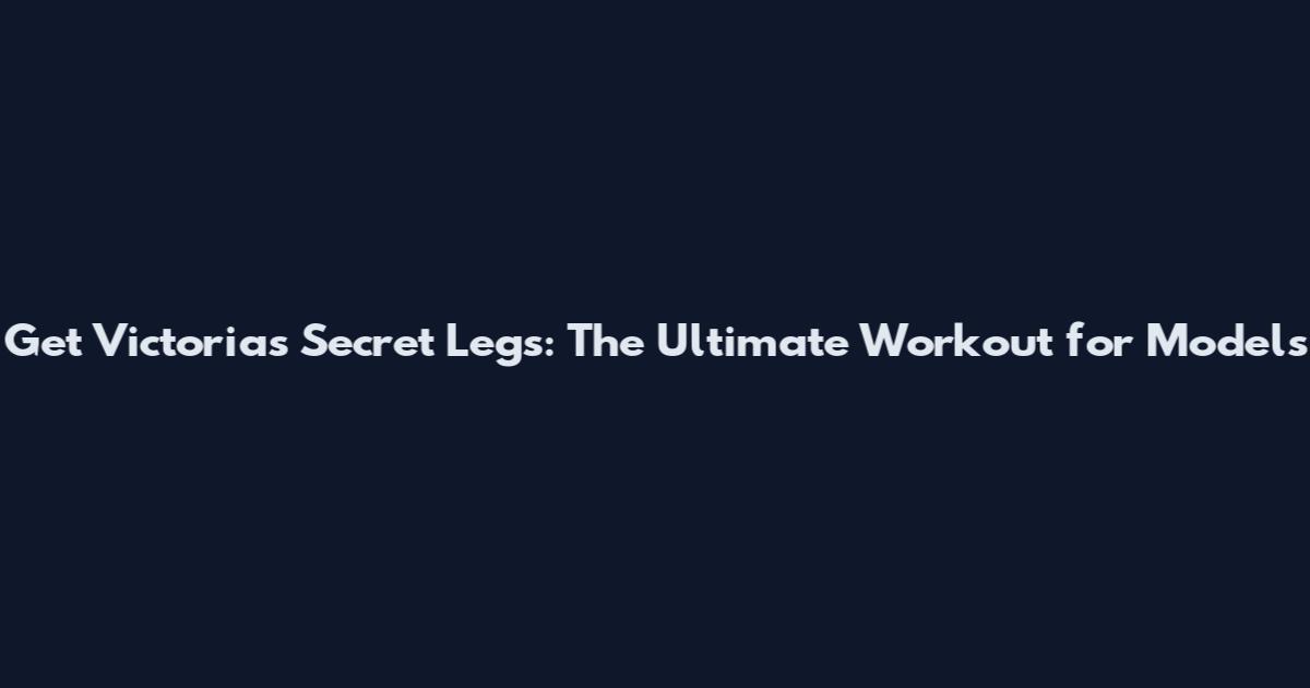 Get Victoria's Secret Legs: The Ultimate Workout for Models