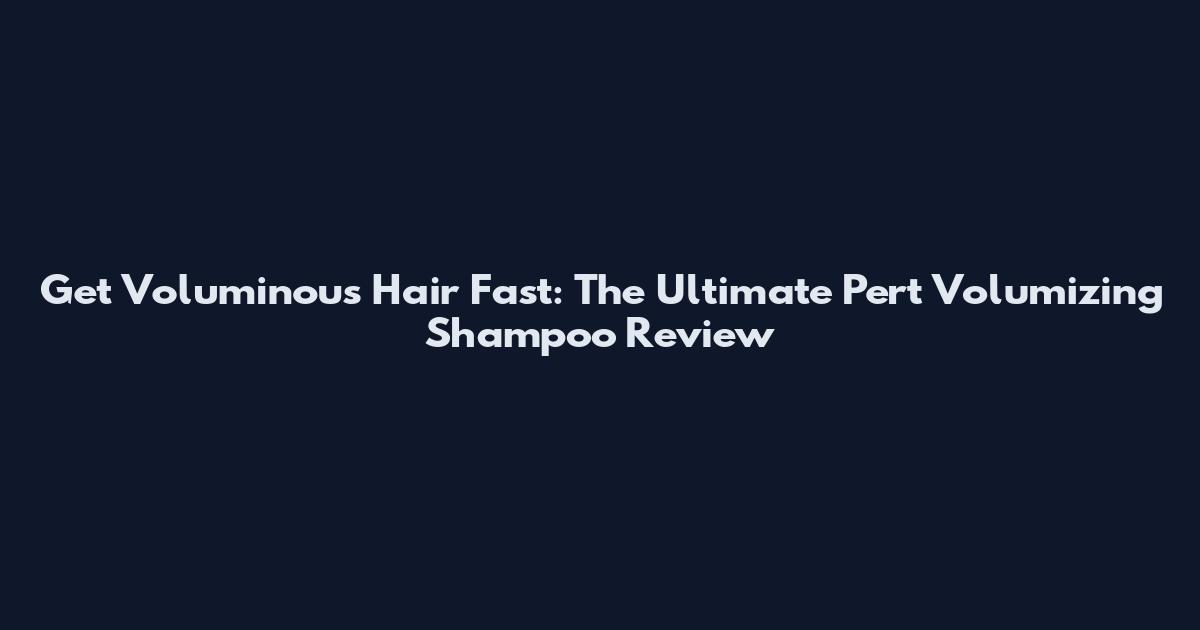 Get Voluminous Hair Fast: The Ultimate Pert Volumizing Shampoo Review