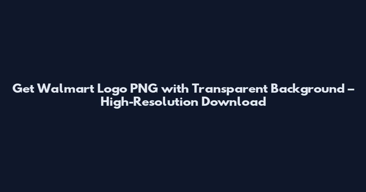 Get Walmart Logo PNG with Transparent Background – High-Resolution Download