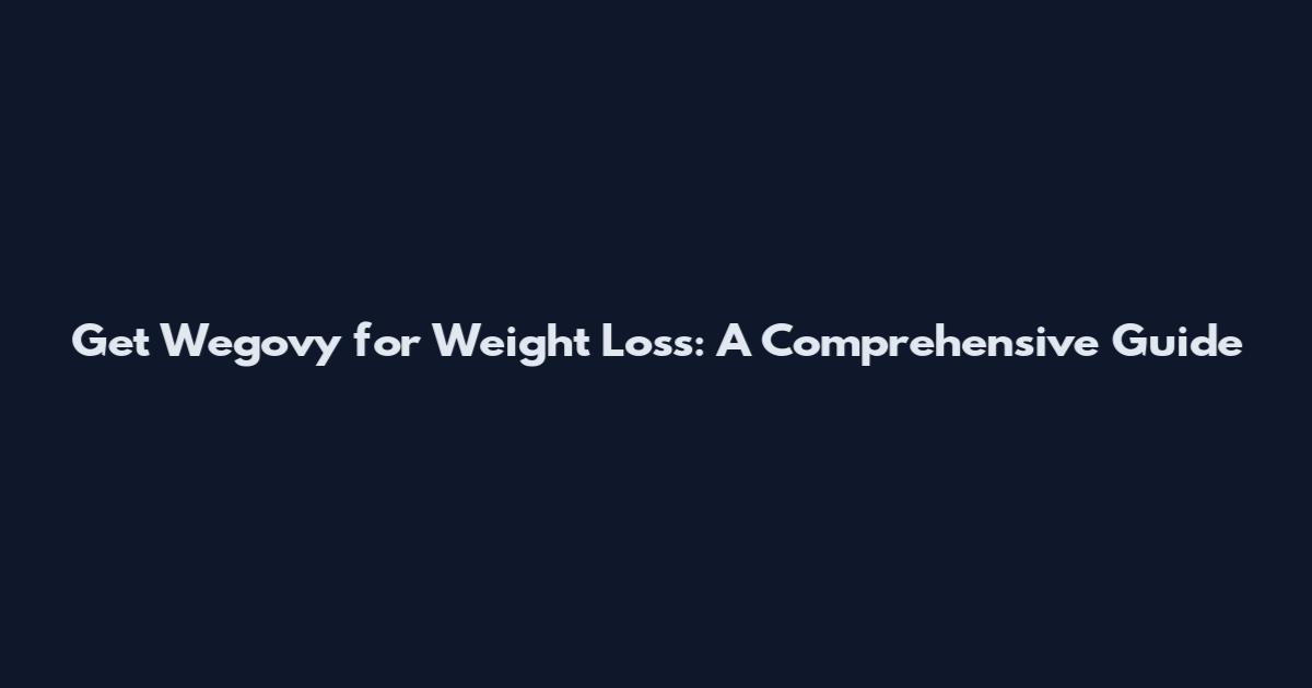 Get Wegovy for Weight Loss: A Comprehensive Guide