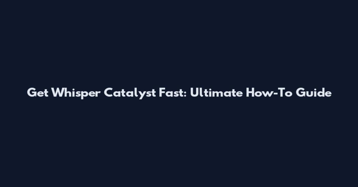 Get Whisper Catalyst Fast: Ultimate How-To Guide
