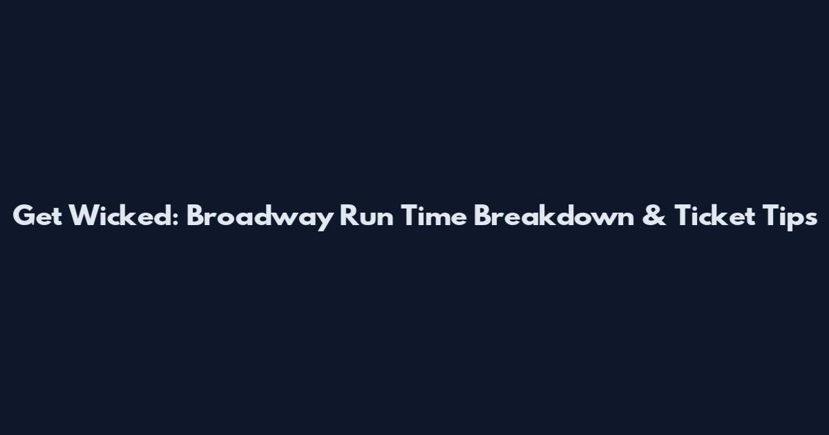 Get Wicked: Broadway Run Time Breakdown & Ticket Tips