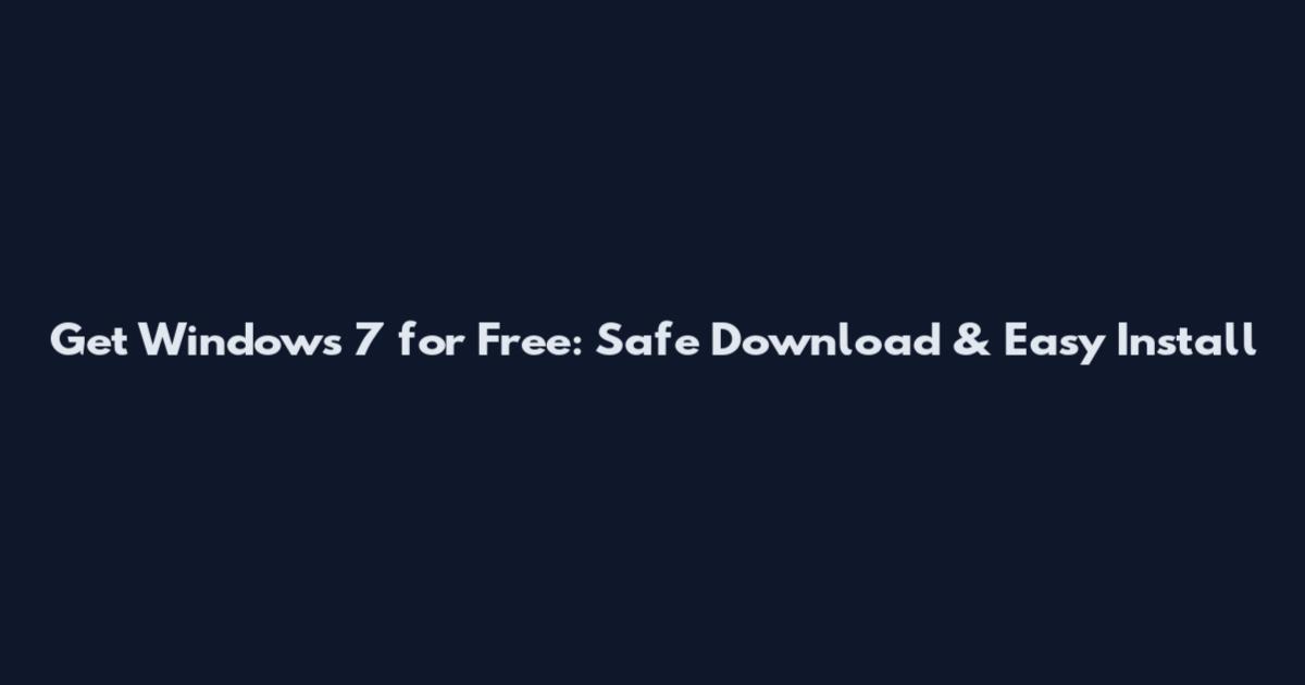 Get Windows 7 for Free: Safe Download & Easy Install