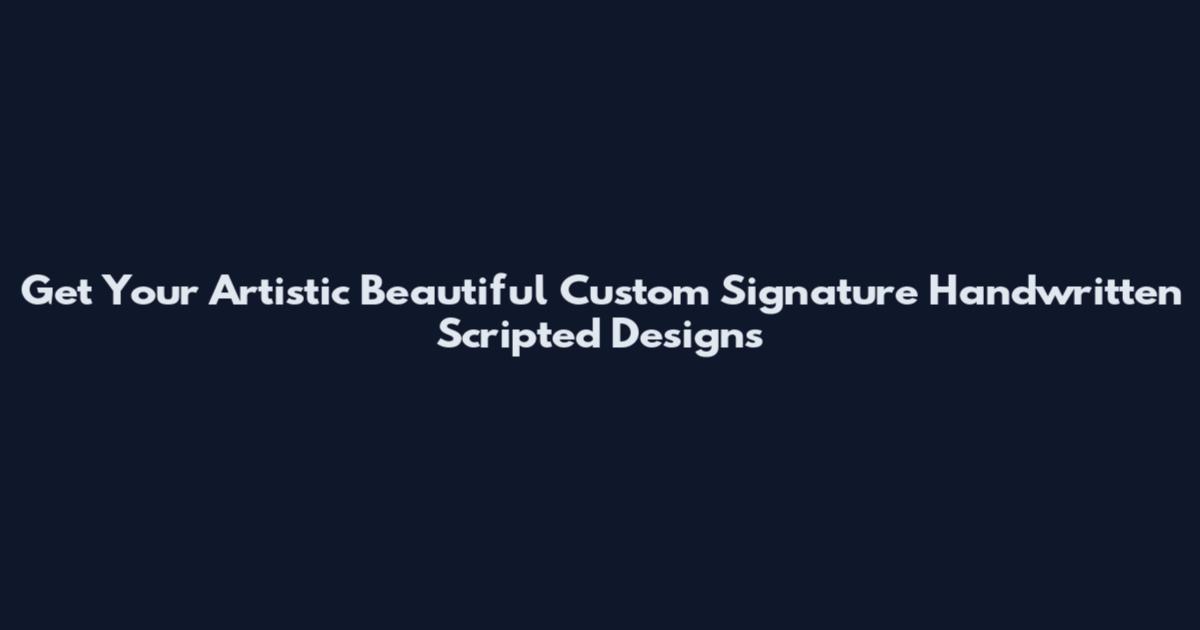 Get Your Artistic Beautiful Custom Signature Handwritten Scripted Designs