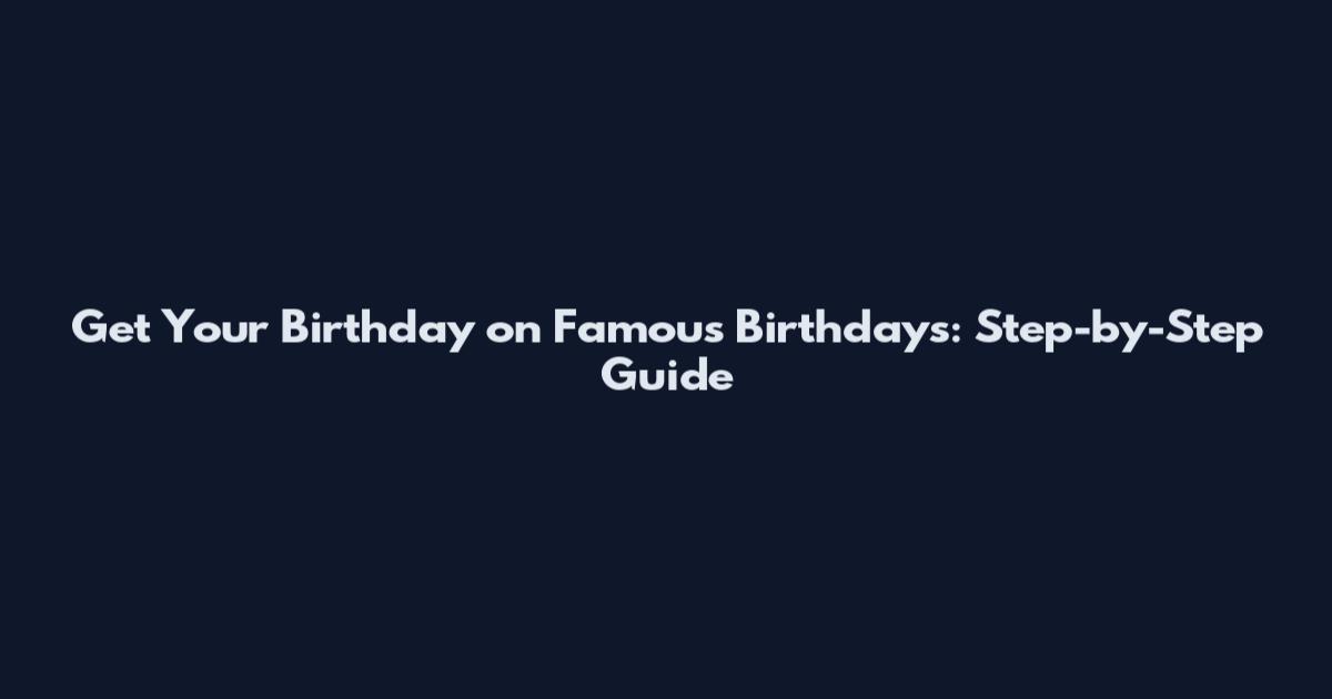 Get Your Birthday on Famous Birthdays: Step-by-Step Guide