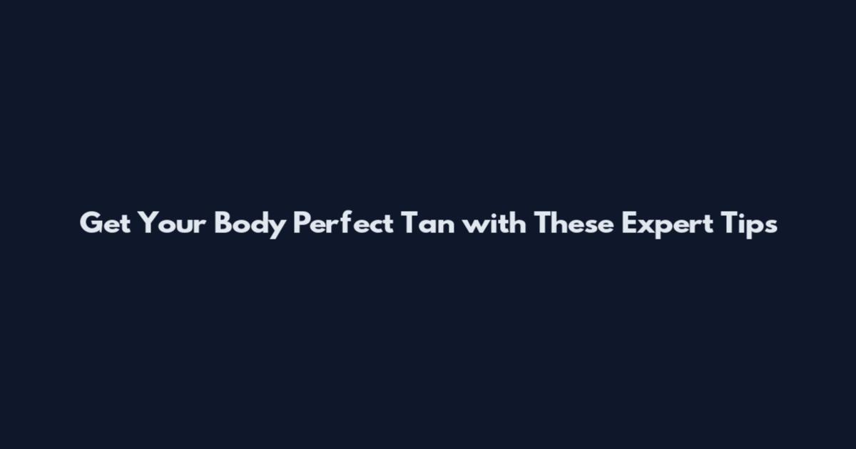 Get Your Body Perfect Tan with These Expert Tips