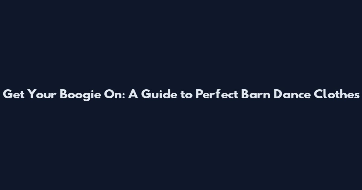 Get Your Boogie On: A Guide to Perfect Barn Dance Clothes
