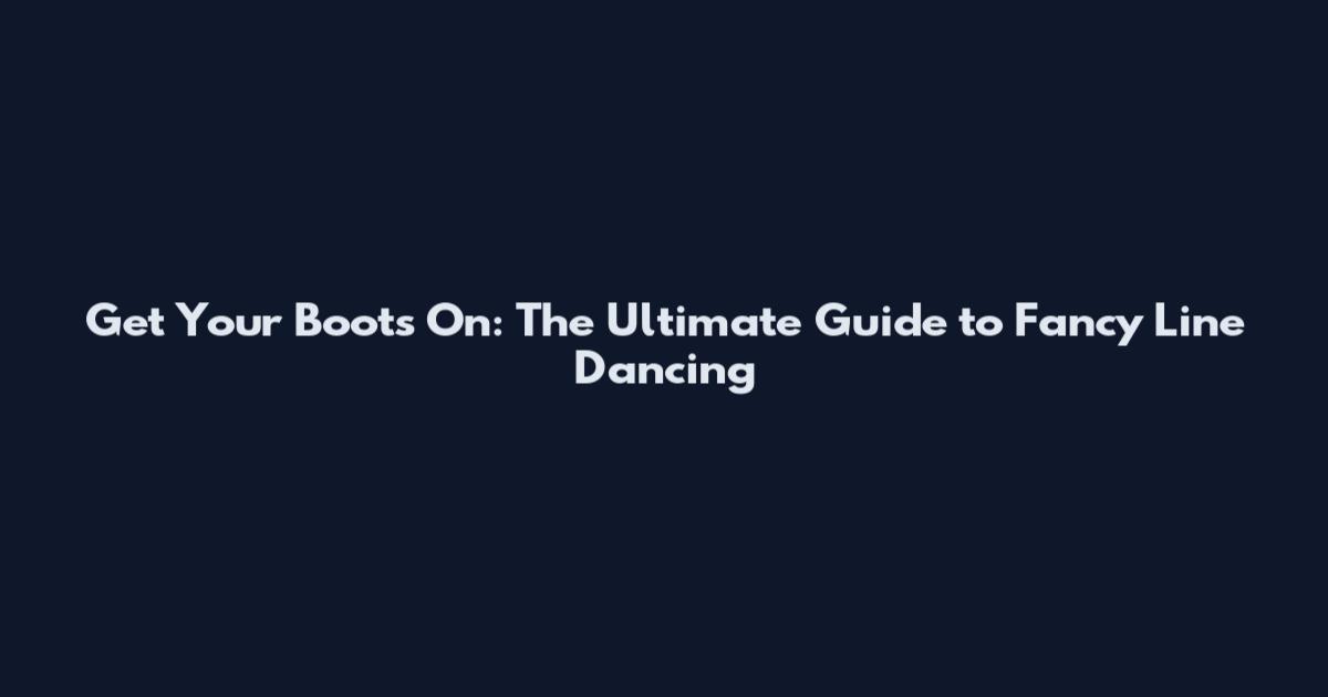 Get Your Boots On: The Ultimate Guide to Fancy Line Dancing