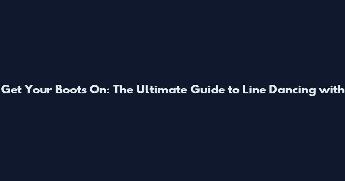 Get Your Boots On: The Ultimate Guide to Line Dancing with