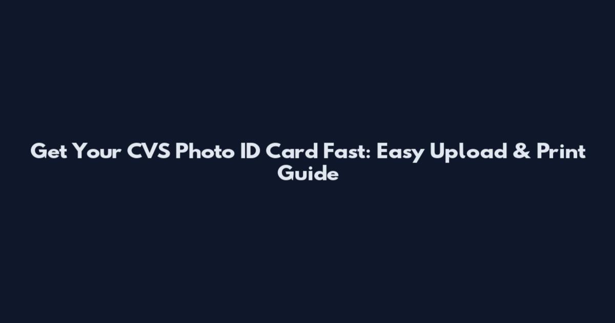 Get Your CVS Photo ID Card Fast: Easy Upload & Print Guide