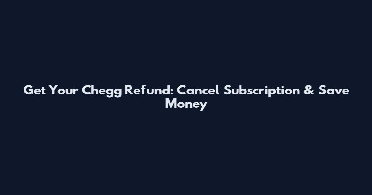 Get Your Chegg Refund: Cancel Subscription & Save Money