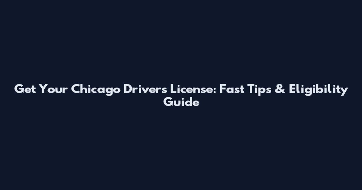 Get Your Chicago Drivers License: Fast Tips & Eligibility Guide