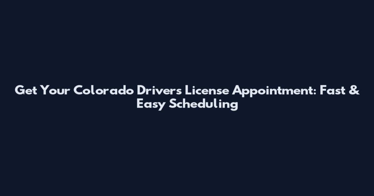 Get Your Colorado Driver's License Appointment: Fast & Easy Scheduling