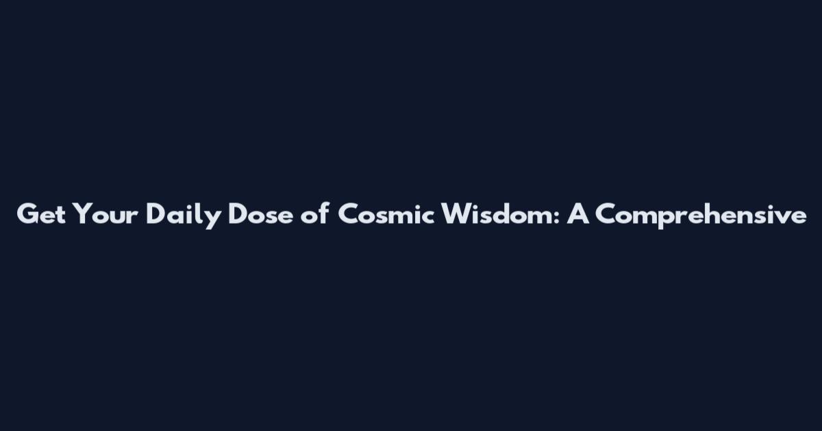 Get Your Daily Dose of Cosmic Wisdom: A Comprehensive