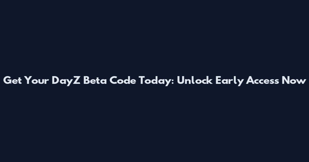 Get Your DayZ Beta Code Today: Unlock Early Access Now