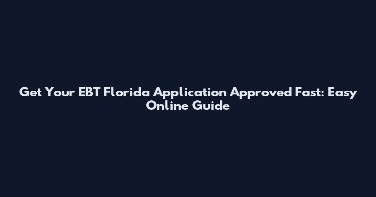Get Your EBT Florida Application Approved Fast: Easy Online Guide