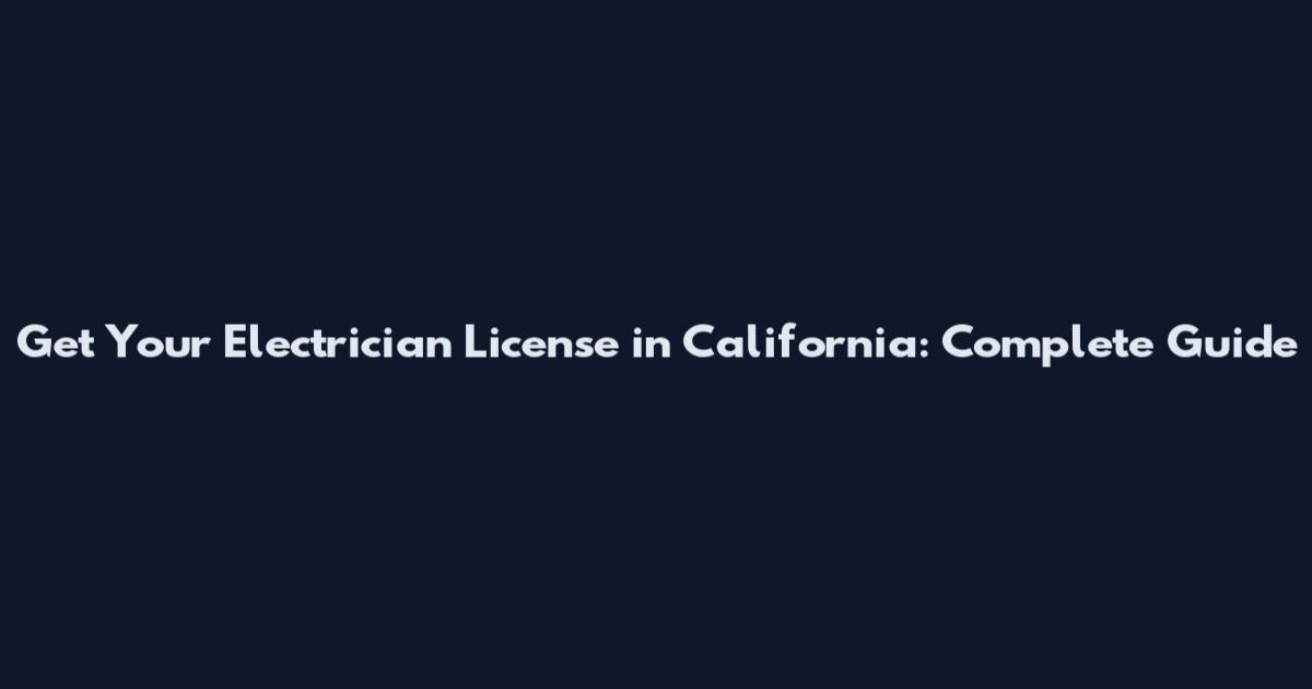 Get Your Electrician License in California: Complete Guide
