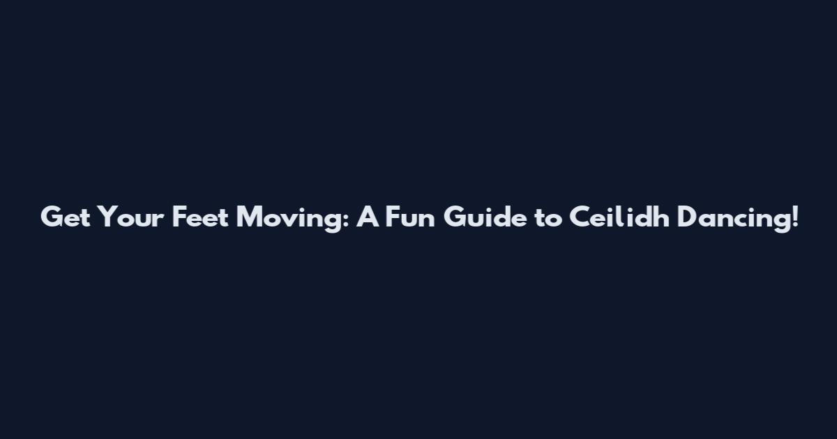 Get Your Feet Moving: A Fun Guide to Ceilidh Dancing!