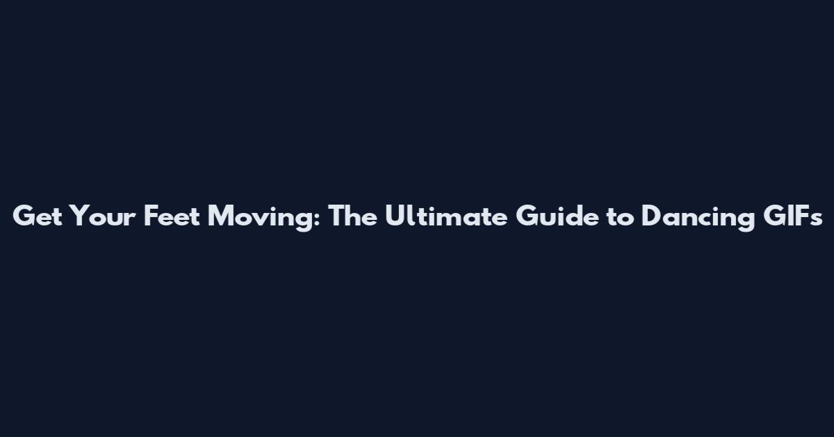 Get Your Feet Moving: The Ultimate Guide to Dancing GIFs