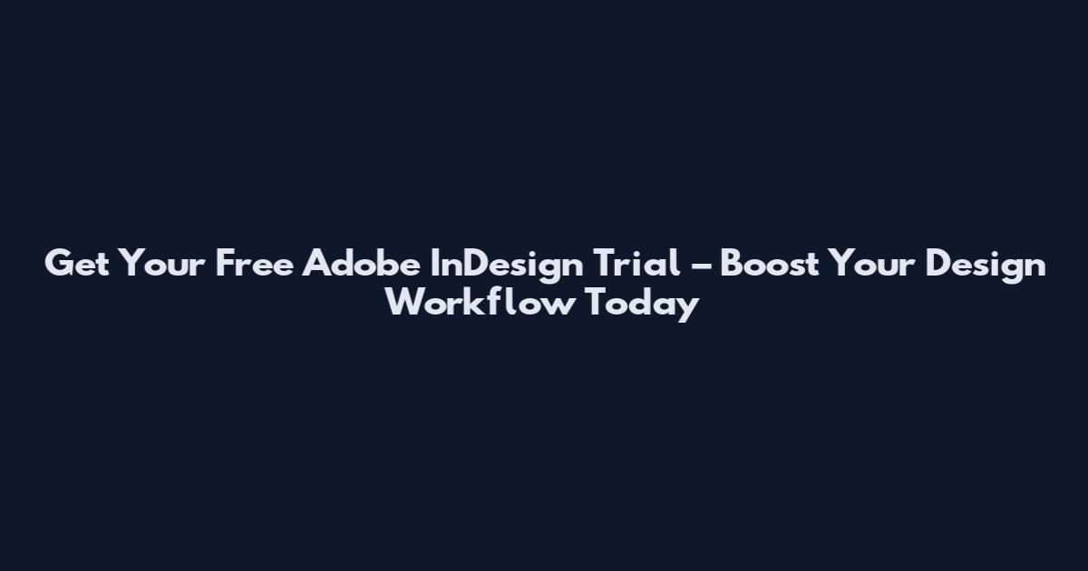 Get Your Free Adobe InDesign Trial – Boost Your Design Workflow Today