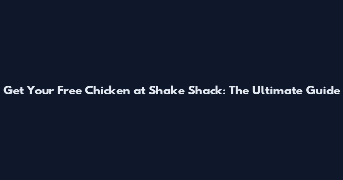 Get Your Free Chicken at Shake Shack: The Ultimate Guide